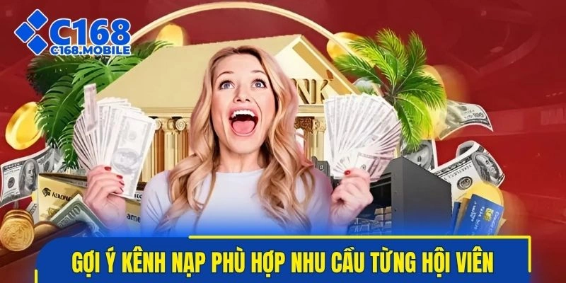 Gợi ý kênh nạp phù hợp nhu cầu từng hội viên